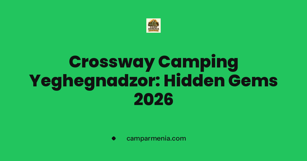 Crossway Camping Yeghegnadzor: Hidden Gems 2026