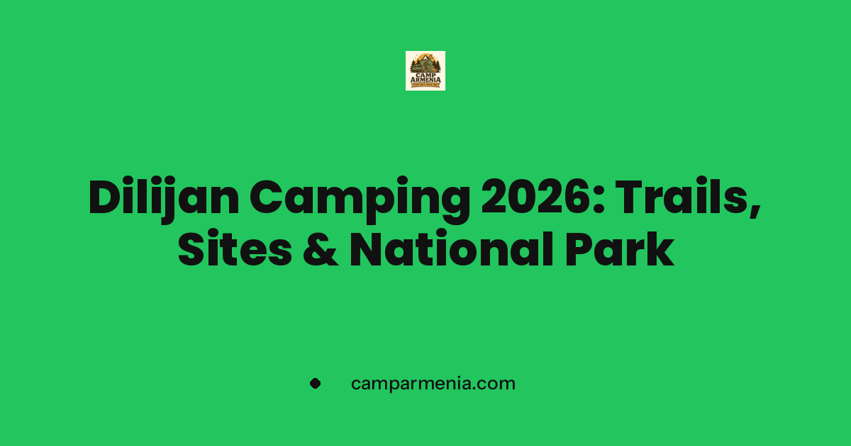 Dilijan Camping 2026: Trails, Sites & National Park