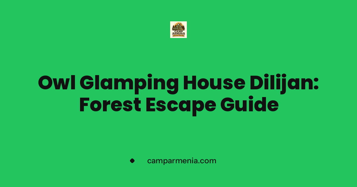 Owl Glamping House Dilijan: Forest Escape Guide