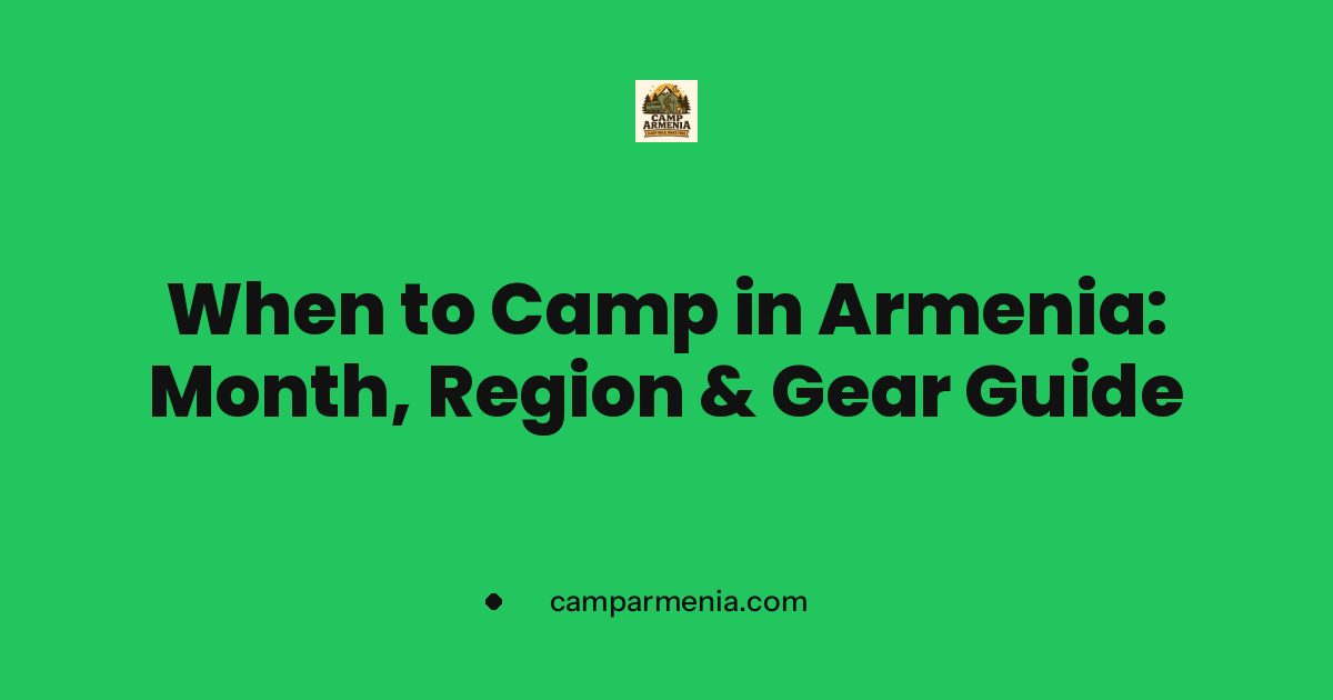 When to Camp in Armenia: Month, Region & Gear Guide